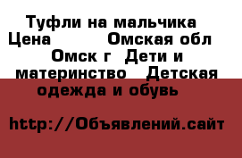 Туфли на мальчика › Цена ­ 249 - Омская обл., Омск г. Дети и материнство » Детская одежда и обувь   